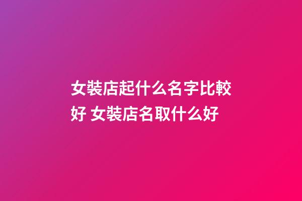 女裝店起什么名字比較好 女裝店名取什么好-第1張-店鋪起名-玄機派
